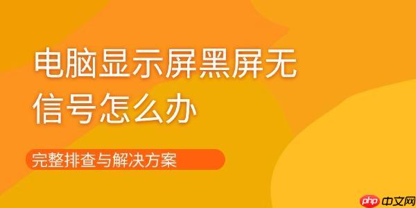 电脑显示屏黑屏无信号怎么办 完整排查与解决方案