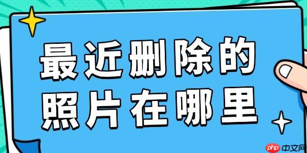 最近删除的照片在哪里 照片找回全攻略