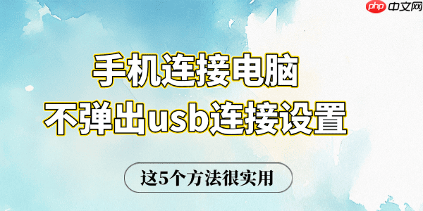 手机连接电脑不弹出usb连接设置 这5个方法很实用
