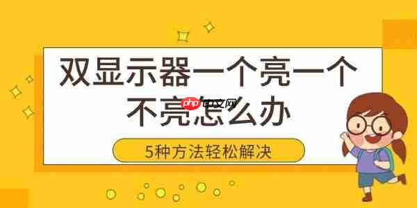 双显示器一个亮一个不亮怎么办 5种方法轻松解决黑屏问题