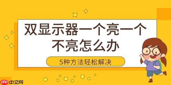 双显示器一个亮一个不亮怎么办 5种方法轻松解决黑屏问题