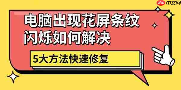 电脑出现花屏条纹闪烁如何解决 5大方法快速修复