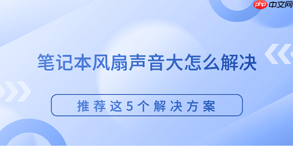 笔记本风扇声音大怎么解决 推荐这5个解决方案