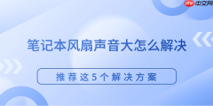 笔记本风扇声音大怎么解决 推荐这5个解决方案