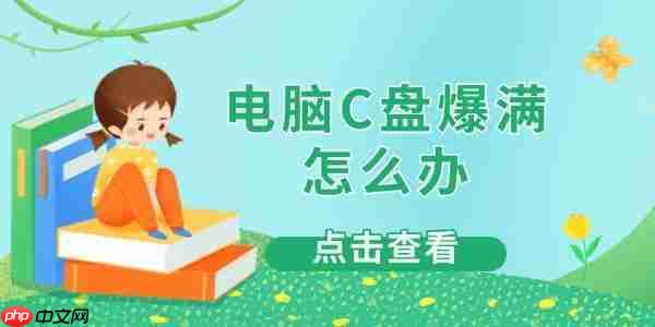 电脑C盘爆满怎么办 4大实用解决方法一次搞定