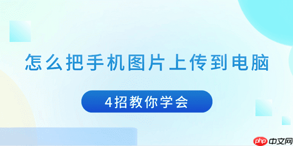 怎么把手机图片上传到电脑 4招教你学会