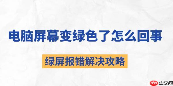 电脑屏幕变绿色了怎么回事 绿屏报错解决攻略