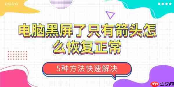 电脑黑屏了只有箭头怎么恢复正常 5种方法快速解决