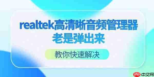 realtek高清晰音频管理器老是弹出来怎么回事 教你快速解决