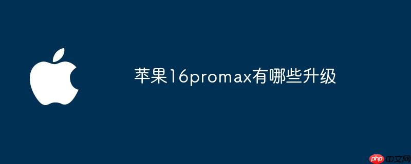 苹果16promax有哪些升级