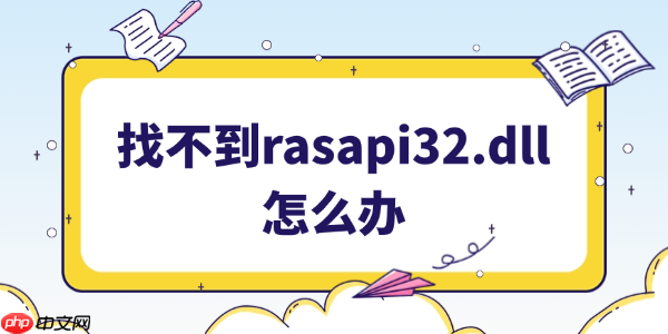 找不到rasapi32.dll文件怎么办 5种有效解决方案分享!