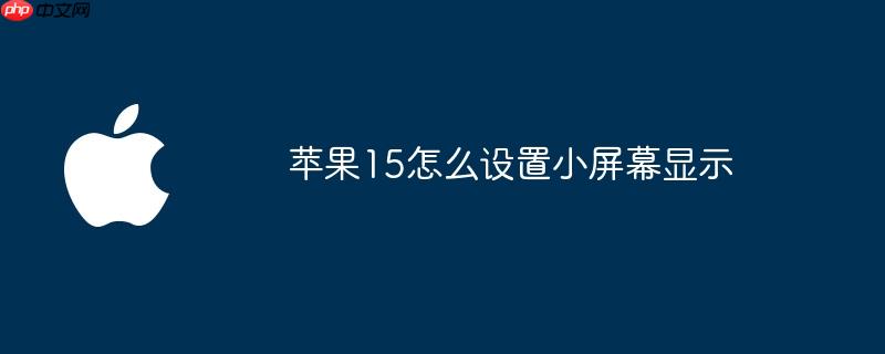 苹果15怎么设置小屏幕显示