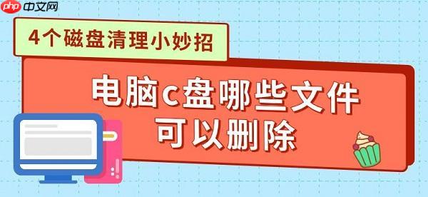 电脑c盘哪些文件可以删除 4个磁盘清理小妙招