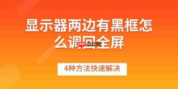 显示器两边有黑框怎么调回全屏 4种方法快速解决