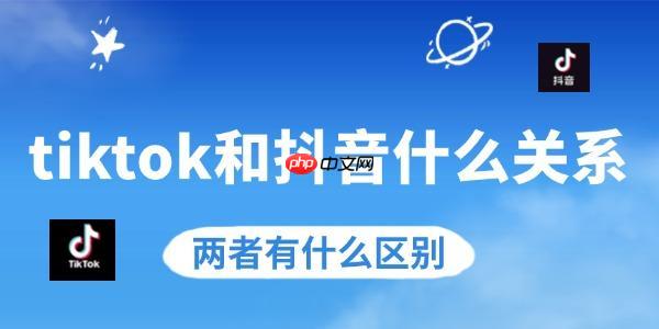 tiktok和抖音什么关系 两者有什么区别