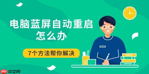 电脑蓝屏自动重启怎么办 7个方法帮你解决