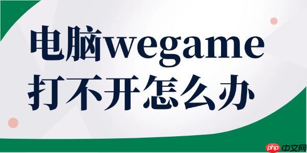 電腦wegame打不開怎么辦 這幾步教你輕松恢復(fù)！