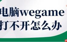 电脑wegame打不开怎么办 这几步教你轻松恢复！