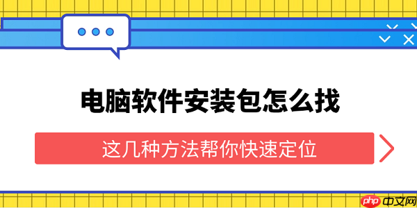 電腦軟件安裝包怎么找 這幾種方法幫你快速定位