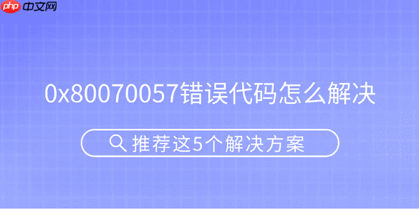 0x80070057错误代码怎么解决 推荐这5个解决方案