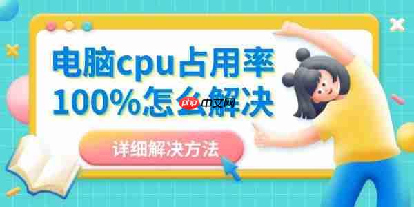 电脑cpu占用率100%怎么解决 详细解决方法大全