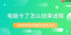 电脑卡了怎么结束进程 5种强制结束电脑任务的方法