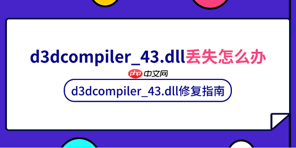 d3dcompiler_43.dll丢失怎么办 d3dcompiler_43.dll修复指南