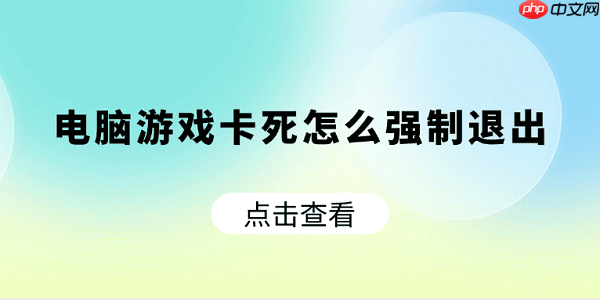 电脑游戏卡死怎么强制退出 快速解决方法大全