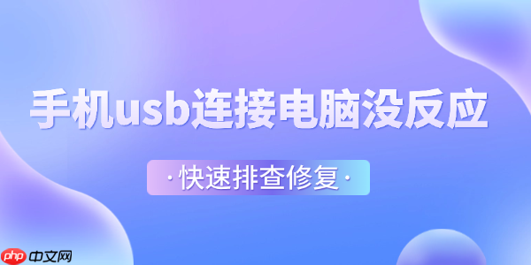 手机usb连接电脑没反应怎么办 快速排查修复