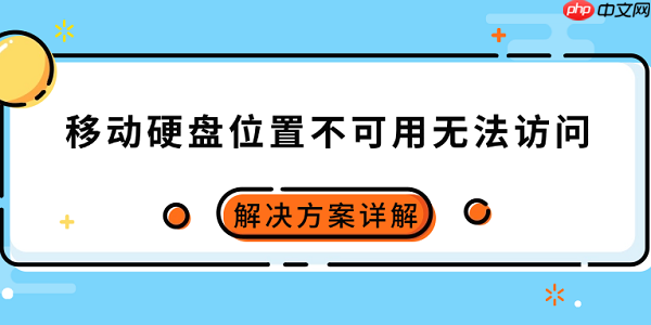 移动硬盘位置不可用无法访问怎么办 解决方案详解