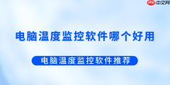 电脑温度监控软件哪个好用？电脑温度监控软件推荐