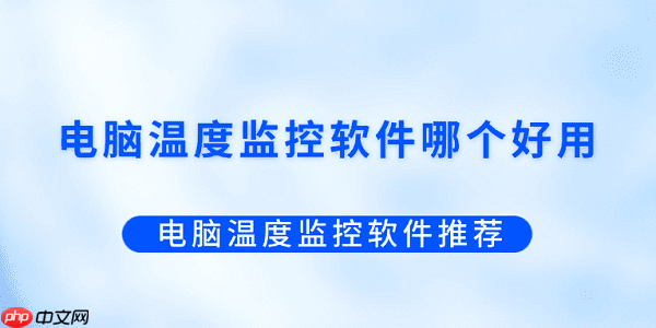 电脑温度监控软件哪个好用？电脑温度监控软件推荐