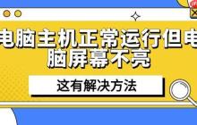 电脑主机正常运行但电脑屏幕不亮 这有解决方法