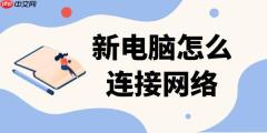 新电脑怎么连接网络 有线与无线连接步骤详解