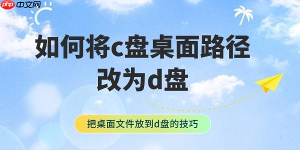如何将c盘桌面路径改为d盘 把桌面文件放到d盘的技巧