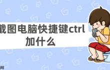 截图电脑快捷键ctrl加什么 常用的Ctrl组合键截图方法