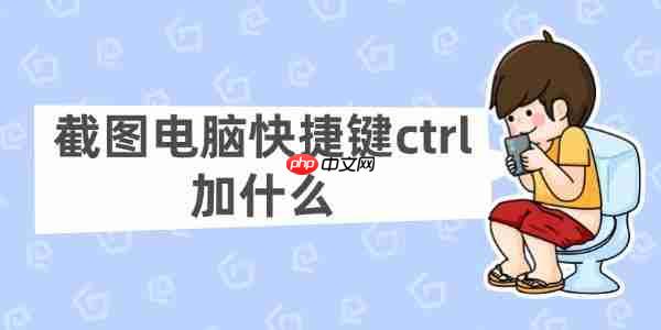 截图电脑快捷键ctrl加什么 常用的Ctrl组合键截图方法