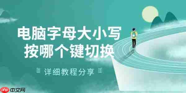 电脑字母大小写按哪个键切换 详细教程分享