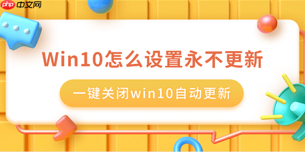 Win10怎么设置永不更新 一键关闭win10自动更新