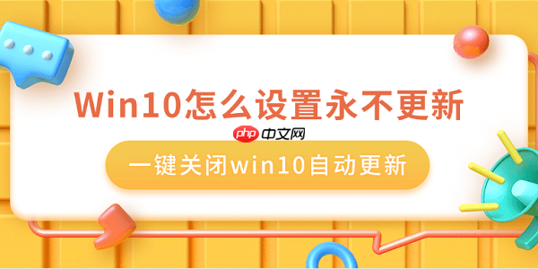 win10怎么设置永不更新 一键关闭win10自动更新