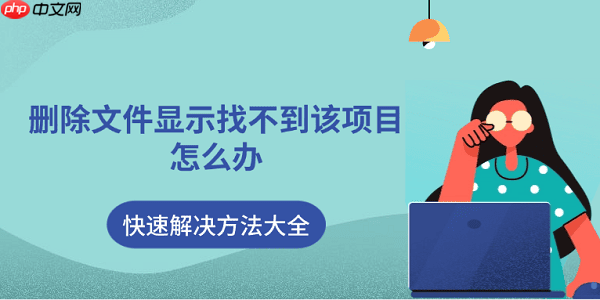 删除文件显示找不到该项目怎么办 快速解决方法大全