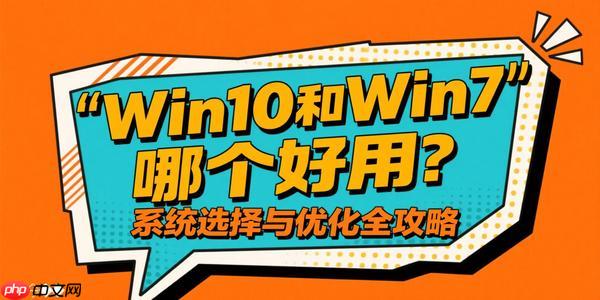 Win10和Win7哪个好用?系统选择与优化全攻略