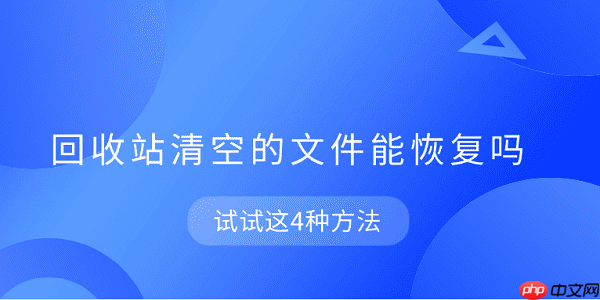 回收站清空的文件能恢复吗 试试这4种方法