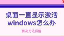 桌面一直显示激活windows怎么办 解决方法详解
