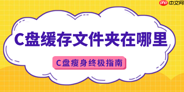 c盘缓存文件夹在哪里 C盘瘦身终极指南