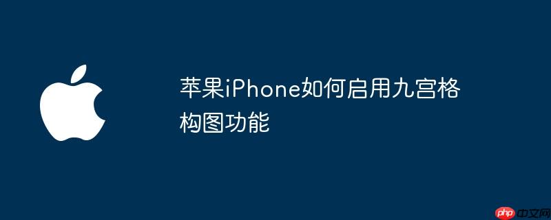 苹果iphone如何启用九宫格构图功能