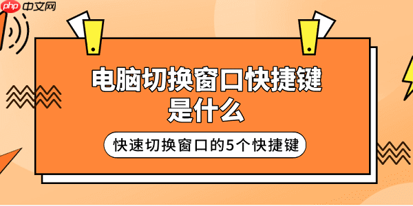 电脑切换窗口快捷键是什么 快速切换窗口的5个快捷键