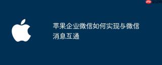 苹果企业微信如何实现与微信消息互通