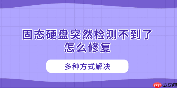 固态硬盘突然检测不到了怎么修复 多种方式解决