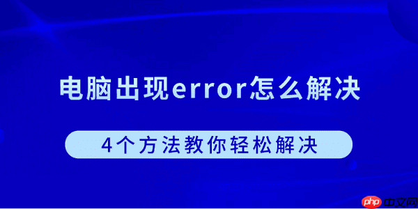电脑出现error怎么解决?4个方法教你轻松解决